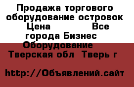 Продажа торгового оборудование островок › Цена ­ 50 000 - Все города Бизнес » Оборудование   . Тверская обл.,Тверь г.